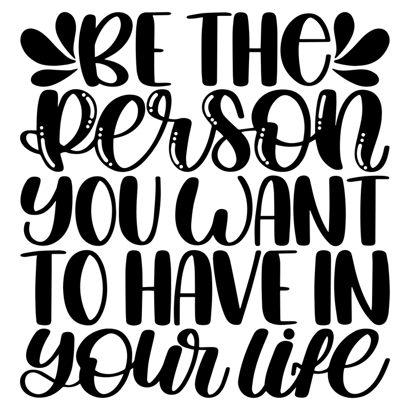 Be The Person You Want To Have In Your Life Vinyl Decal